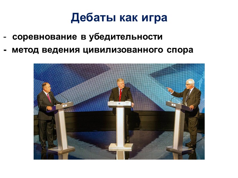 Дебаты как игра соревнование в убедительности -  метод ведения цивилизованного спора